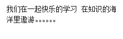 文本框: 我们在一起快乐的学习 在知识的海洋里遨游。。。。。。